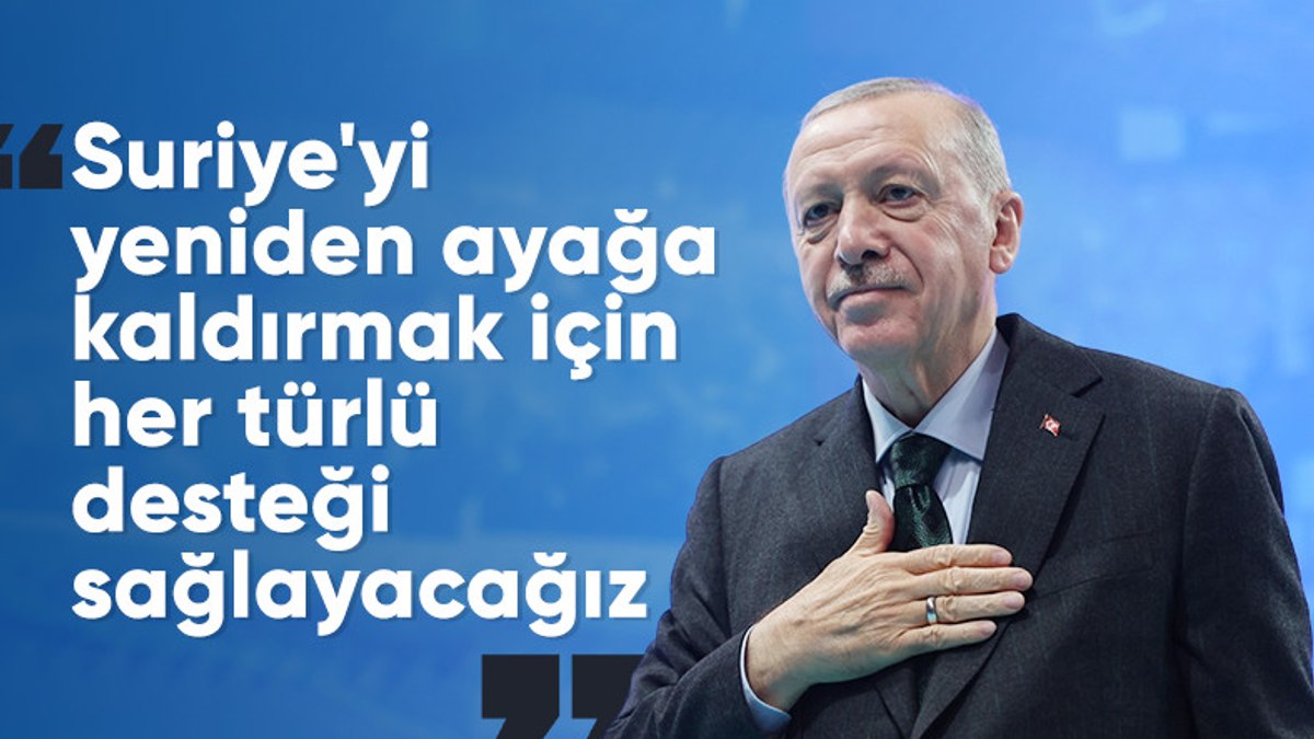 Cumhurbaşkanı Erdoğan: Suriye’yi yeniden ayağa kaldırmak için her türlü desteği sağlayacağız